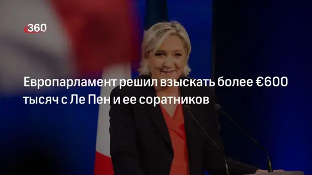 Европарламент решил взыскать более €600 тысяч с Ле Пен и ее соратников