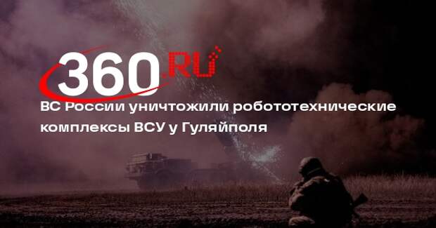 ВС России уничтожили робототехнические комплексы ВСУ у Гуляйполя