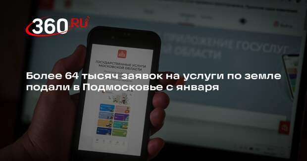 Более 64 тысяч заявок на услуги по земле подали в Подмосковье с января