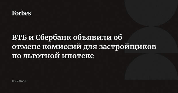ВТБ и Сбербанк объявили об отмене комиссий для застройщиков по льготной ипотеке
