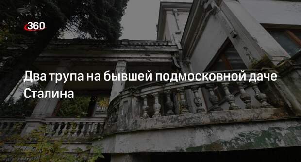 Mash: на заброшенной даче Иосифа Сталина в Мытищах нашли два трупа
