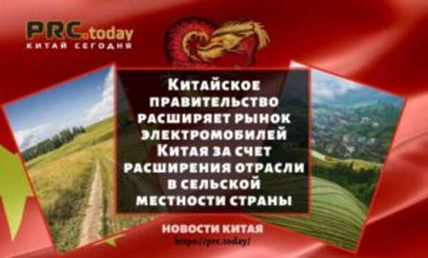Китайское правительство расширяет рынок электромобилей Китая за счет расширения отрасли в сельской местности страны
