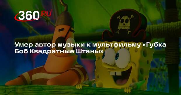 Умер автор музыки к мультфильму «Губка Боб Квадратные Штаны»