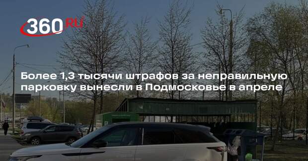 Более 1,3 тысячи штрафов за неправильную парковку вынесли в Подмосковье в апреле