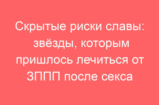 Скрытые риски славы: звёзды, которым пришлось лечиться от ЗППП после секса