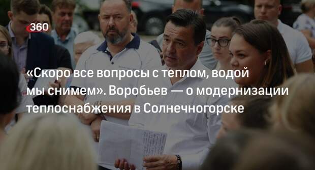 «Скоро все вопросы с теплом, водой мы снимем». Воробьев — о модернизации теплоснабжения в Солнечногорске