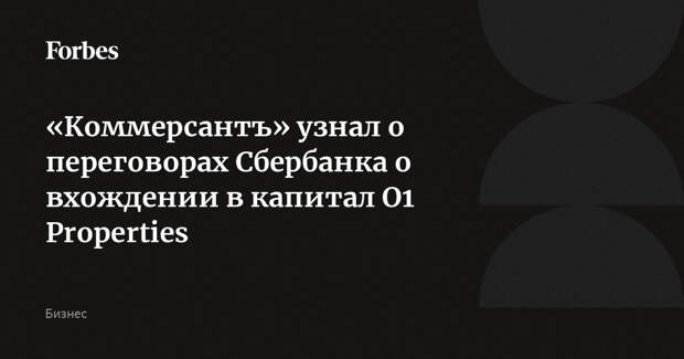 «Коммерсантъ» узнал о переговорах Сбербанка о вхождении в капитал O1 Properties