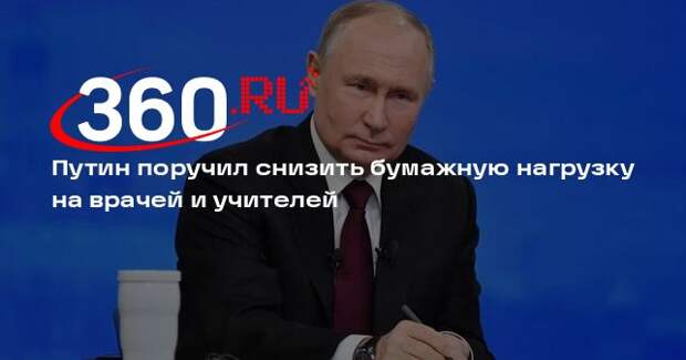 Путин поручил снизить бумажную нагрузку на врачей и учителей