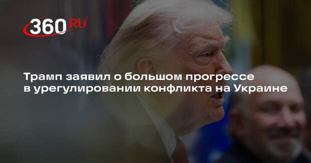 Трамп заявил о большом прогрессе в урегулировании конфликта на Украине