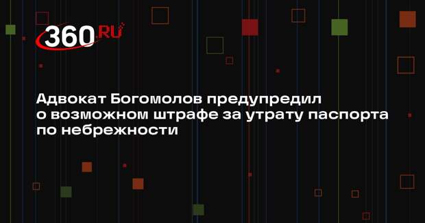 Адвокат Богомолов предупредил о возможном штрафе за утрату паспорта по небрежности