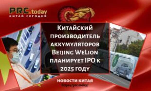 Китайский производитель аккумуляторов Beijing WeLion планирует IPO к 2025 году