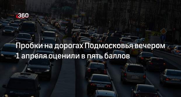 Пробки на дорогах Подмосковья вечером 1 апреля оценили в пять баллов