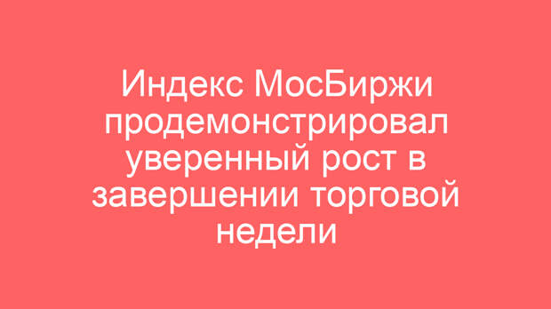 Индекс МосБиржи продемонстрировал уверенный рост в завершении торговой недели