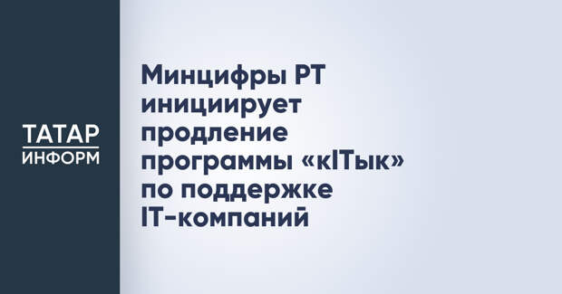 Минцифры РТ инициирует продление программы «кITык» по поддержке IT-компаний