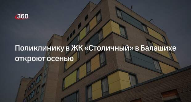 Поликлинику в ЖК «Столичный» в Балашихе откроют осенью