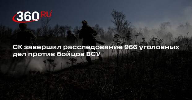 СК завершил расследование 966 уголовных дел против бойцов ВСУ
