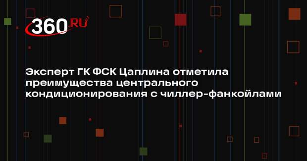 Эксперт ГК ФСК Цаплина отметила преимущества центрального кондиционирования с чиллер-фанкойлами