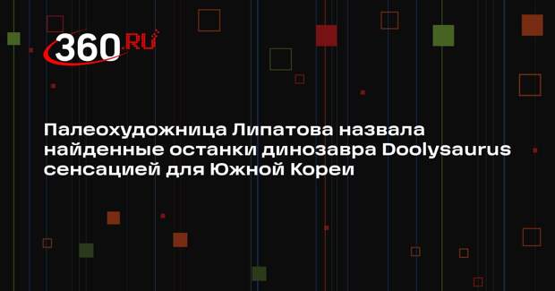 Палеохудожница Липатова назвала найденные останки динозавра Doolysaurus сенсацией для Южной Кореи