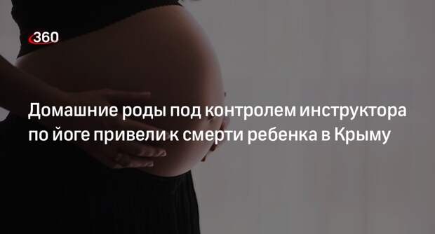 Ребенок умер во время домашних родов под контролем инструктора по йоге в Крыму