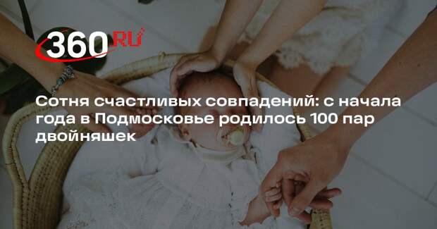 В Подмосковье с начала года родились 100 пар двойняшек