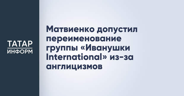 Матвиенко допустил переименование группы «Иванушки International» из-за англицизмов