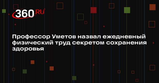 Профессор Уметов назвал ежедневный физический труд секретом сохранения здоровья