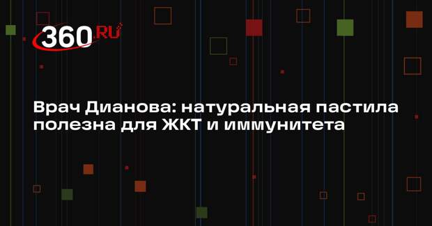 Врач Дианова: натуральная пастила полезна для ЖКТ и иммунитета