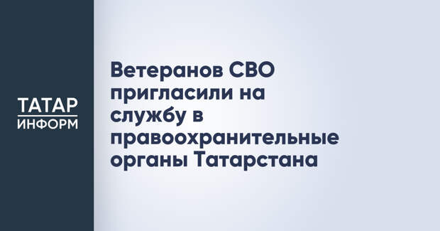 Ветеранов СВО пригласили на службу в правоохранительные органы Татарстана