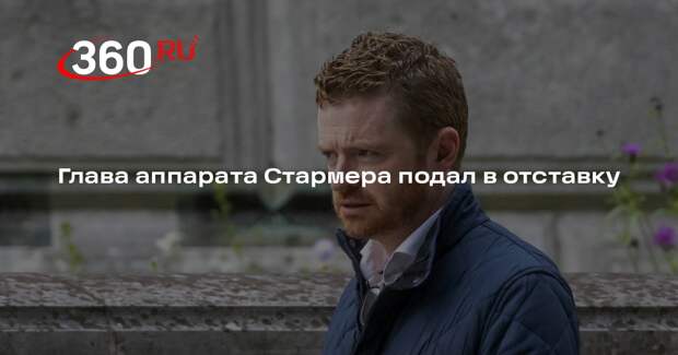 Глава аппарата Стармера подал в отставку