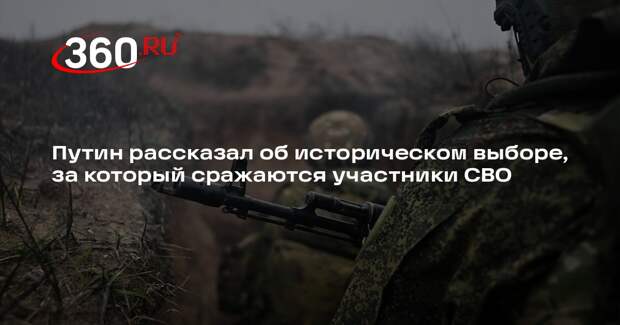 Путин рассказал об историческом выборе, за который сражаются участники СВО