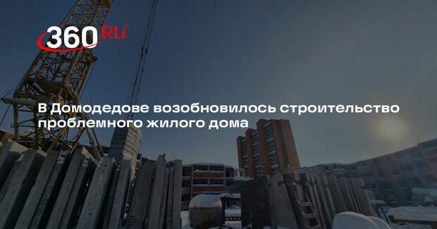 В Домодедове возобновилось строительство проблемного жилого дома