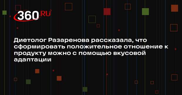 Диетолог Разаренова рассказала, что сформировать положительное отношение к продукту можно с помощью вкусовой адаптации