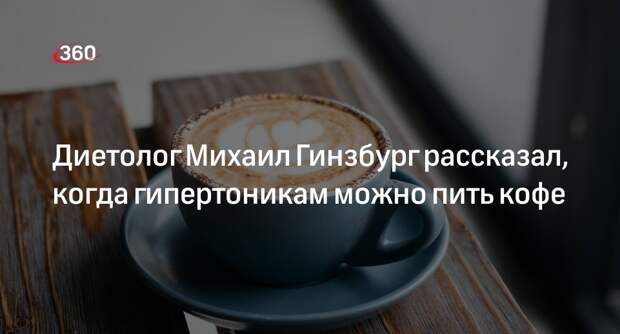 Диетолог Михаил Гинзбург рассказал, когда гипертоникам можно пить кофе