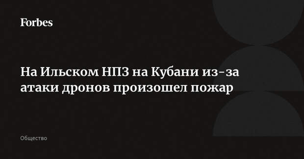 На Ильском НПЗ на Кубани из-за атаки дронов произошел пожар