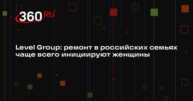 Level Group: ремонт в российских семьях чаще всего инициируют женщины