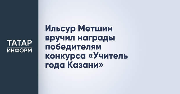 Ильсур Метшин вручил награды победителям конкурса «Учитель года Казани»