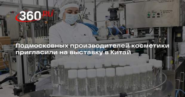 Подмосковных производителей косметики пригласили на выставку в Китай