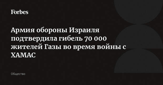 Армия обороны Израиля подтвердила гибель 70 000 жителей Газы во время войны с ХАМАС
