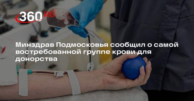 Минздрав Подмосковья сообщил о самой востребованной группе крови для донорства