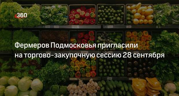 Фермеров Подмосковья пригласили на торгово-закупочную сессию 28 сентября