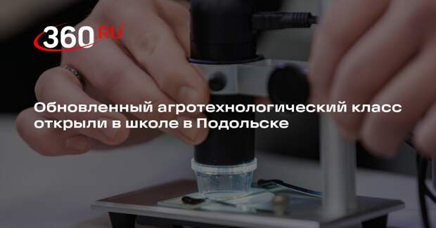 Обновленный агротехнологический класс открыли в школе в Подольске