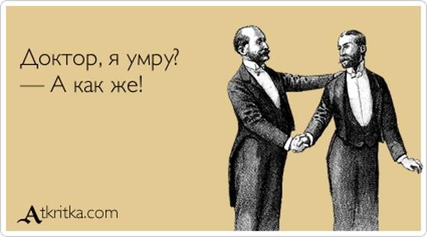 Доктор, я умру?  — А как же!
