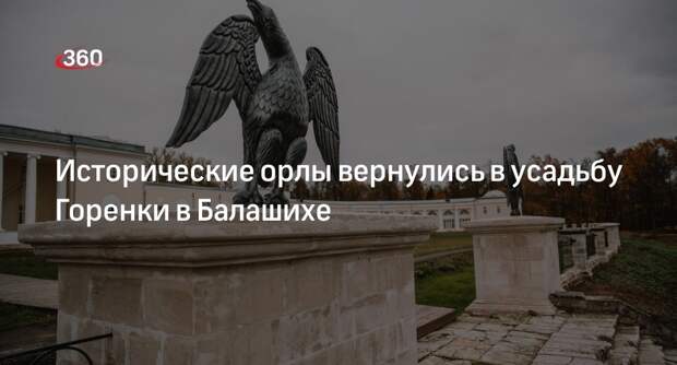 Исторические орлы вернулись в усадьбу Горенки в Балашихе