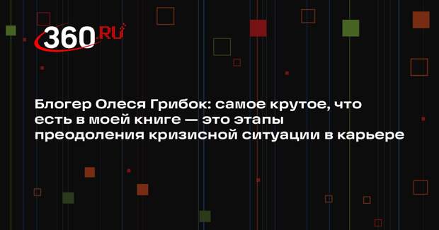 Блогер Олеся Грибок: самое крутое, что есть в моей книге — это этапы преодоления кризисной ситуации в карьере