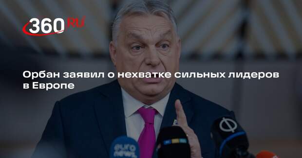 Орбан заявил о нехватке сильных лидеров в Европе