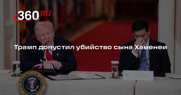 WSJ: Трамп допустил убийство сына Хаменеи, если тот не уступит требованиям США