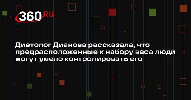 Диетолог Дианова рассказала, что предрасположенные к набору веса люди могут умело контролировать его