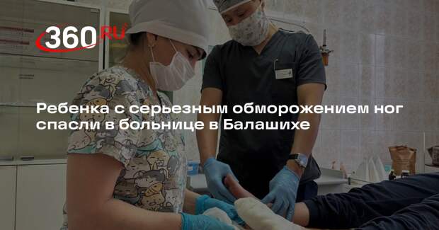 Ребенка с серьезным обморожением ног спасли в больнице в Балашихе
