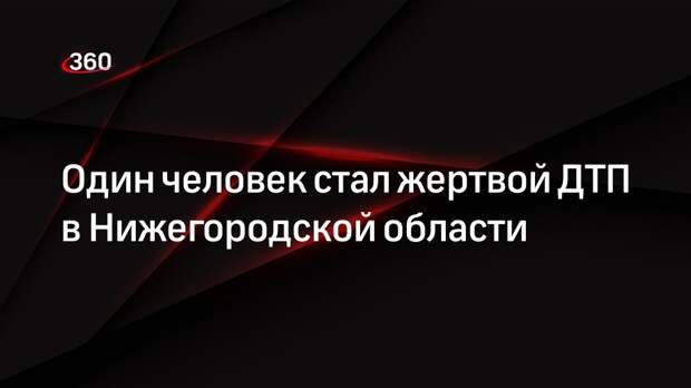 Один человек стал жертвой ДТП в Нижегородской области