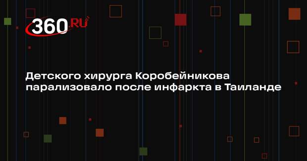 Детского хирурга Коробейникова парализовало после инфаркта в Таиланде
